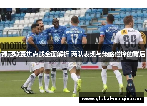 豫冠联赛焦点战全面解析 两队表现与策略碰撞的背后